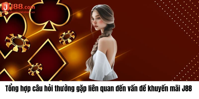 Tổng hợp câu hỏi thường gặp liên quan đến vấn đề khuyến mãi J88 