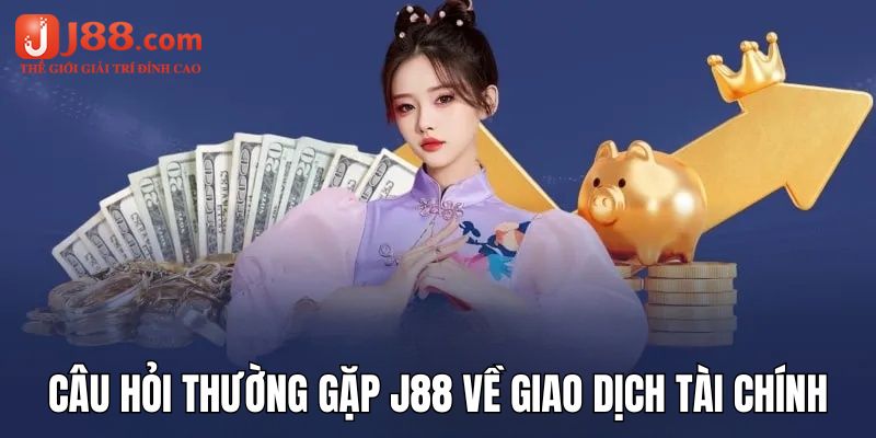 Câu hỏi thường gặp j88 về những giao dịch tài chính